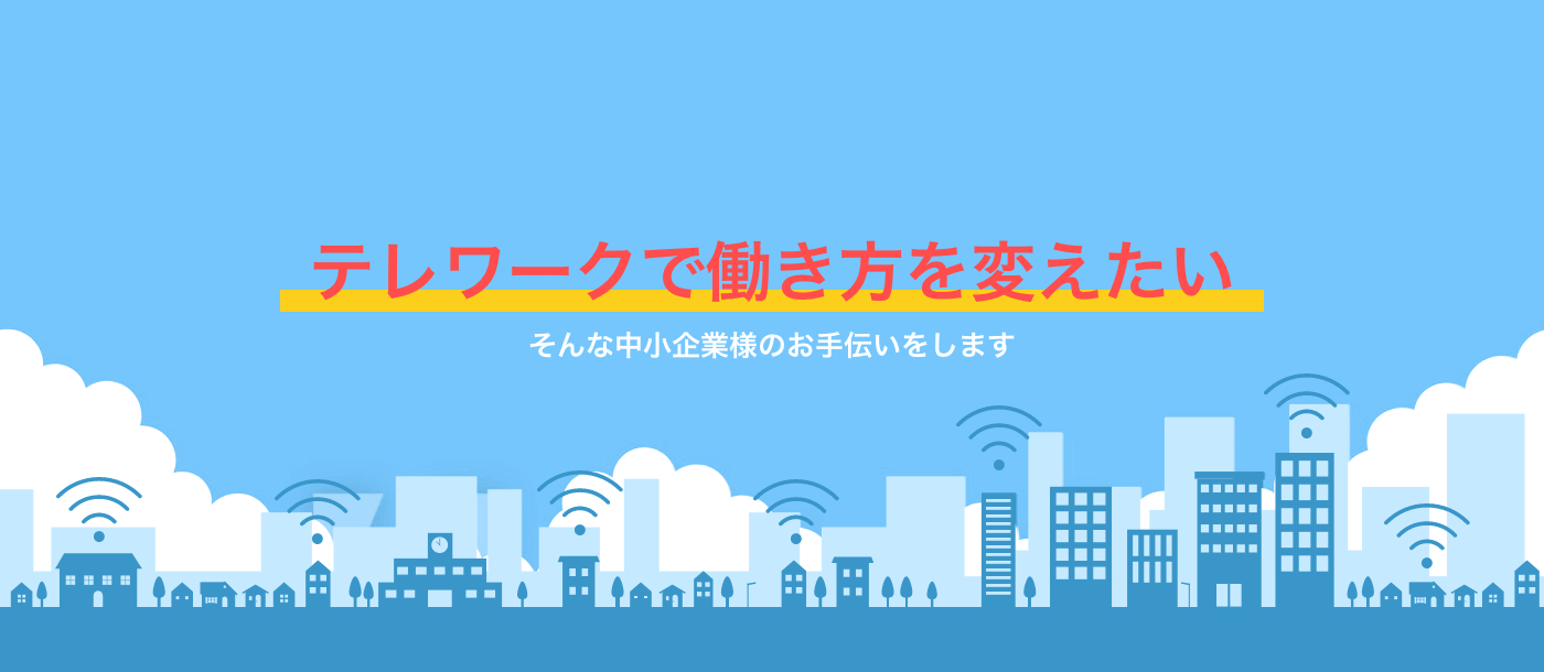 テレワークで働き方を変えたい、そんな中小企業様のお手伝いをします。